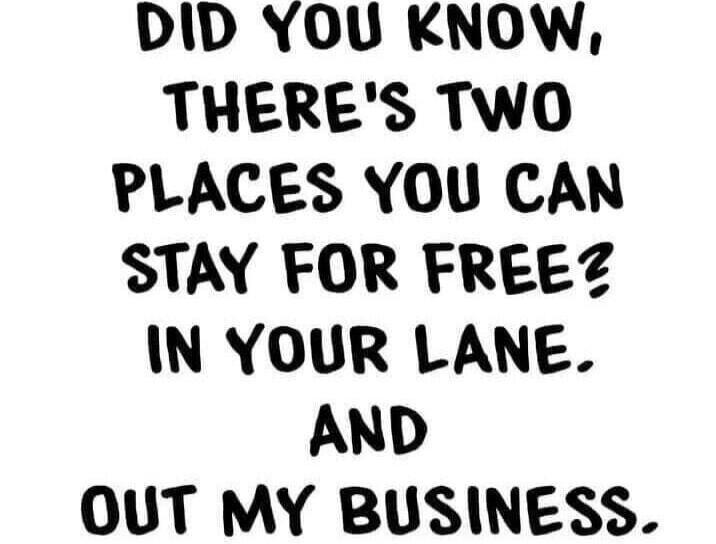 DID YOU KNOW, THERE'S TWO PLACES YOU CAN STAY FOR FREE? IN YOUR LANE, AND OUT MY BUSINESS.