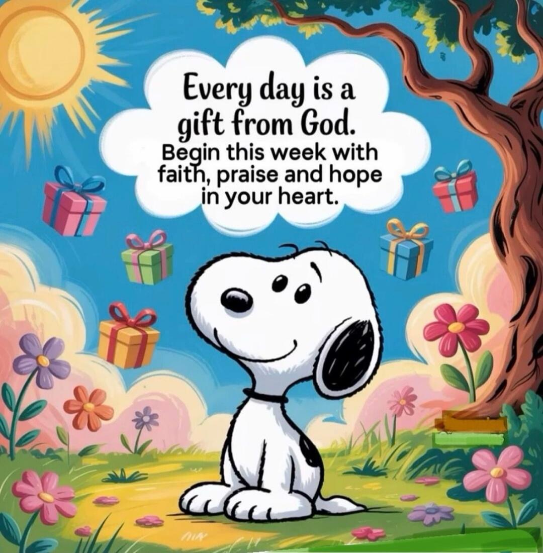 Every day is a gift from God. Begin this week with faith, praise and hope in your heart.