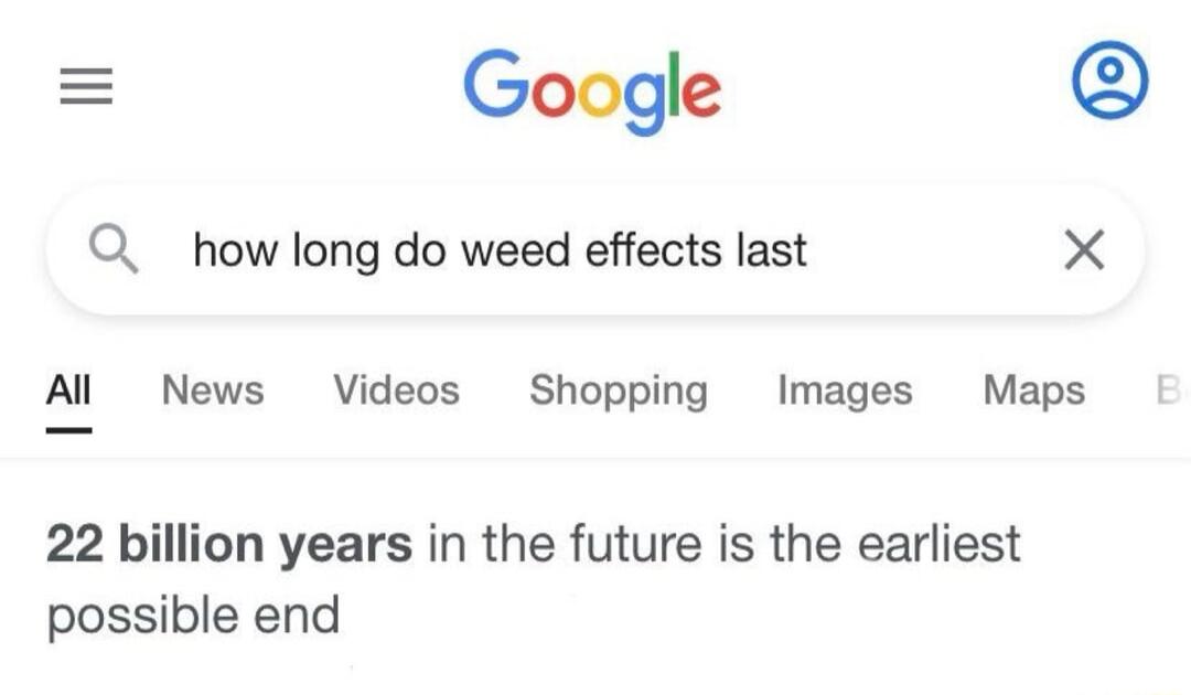 Google O how long do weed effects last Al News Videos Shopping Images Maps 22 billion years in the future is the earliest possible end