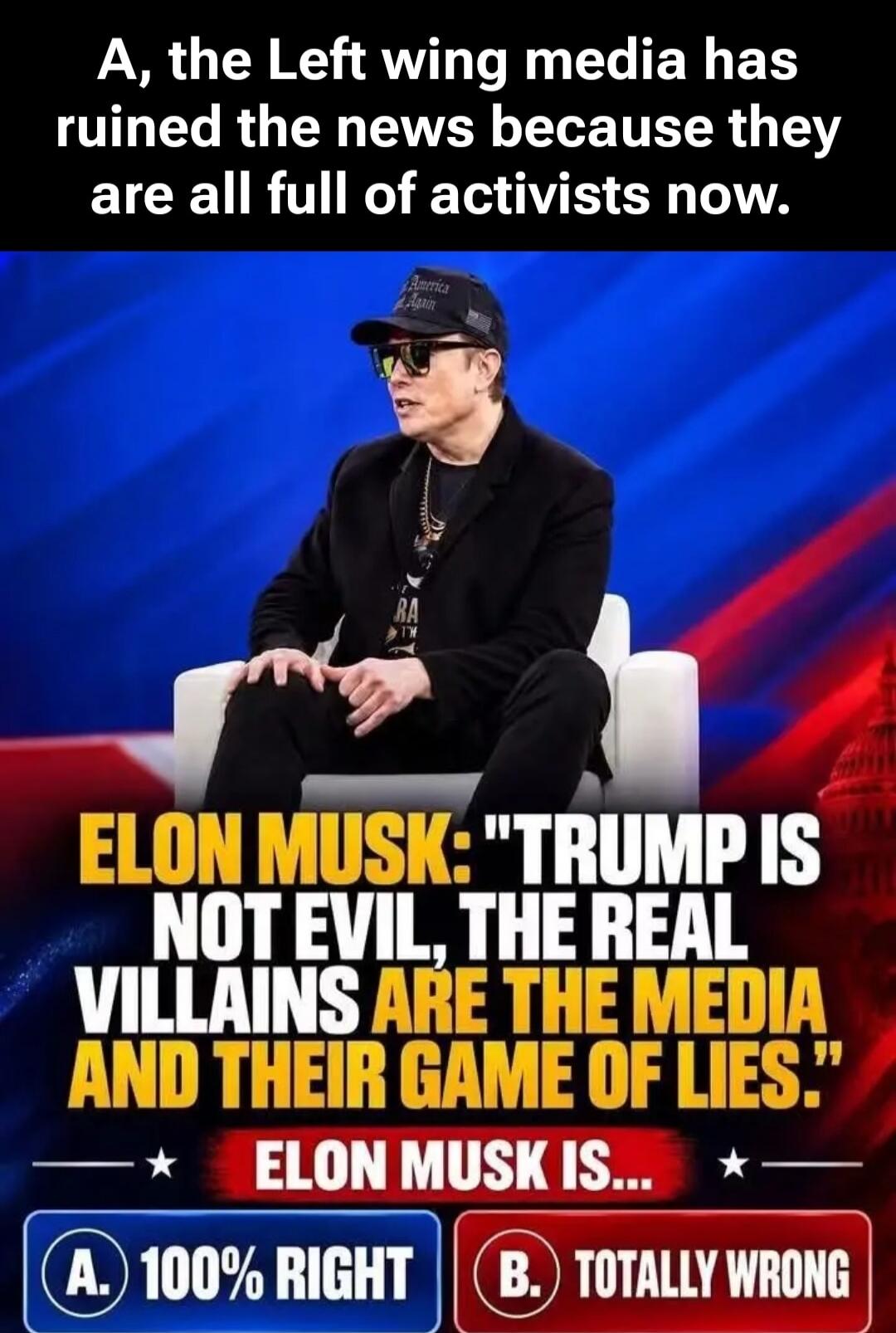 A, the Left wing media has ruined the news because they are all full of activists now. ELON MUSK: 