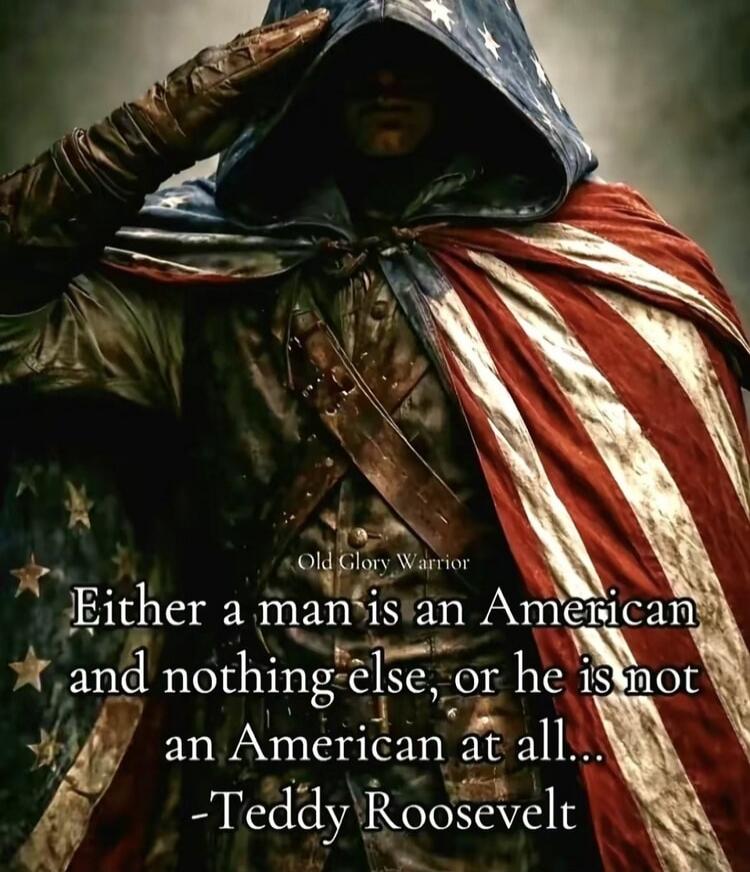 Old Glory Warrior. Either a man is an American and nothing else, or he is not an American at all... -Teddy Roosevelt