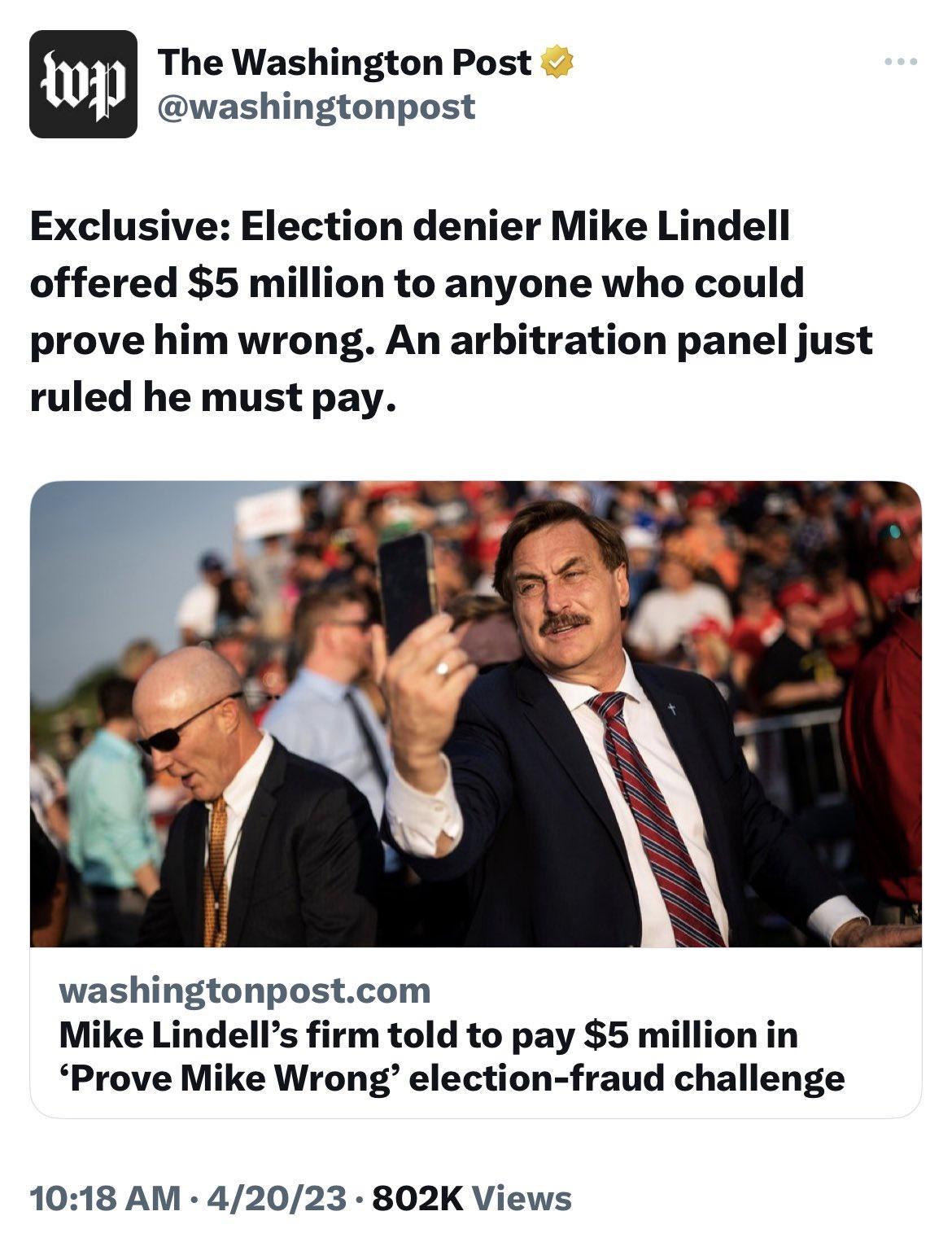 The Washington Post WL Cvachingtonpost Exclusive Election denier Mike Lindell offered 5 million to anyone who could prove him wrong An arbitration panel just ruled he must pay washingtonpostcom Mike Lindells firm told to pay 5 million in Prove Mike Wrong election fraud challenge 1018 AM 42023 802K Views