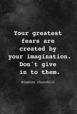 Your greatest fears are created by your imagination. Don't give in to them. Winston Churchill