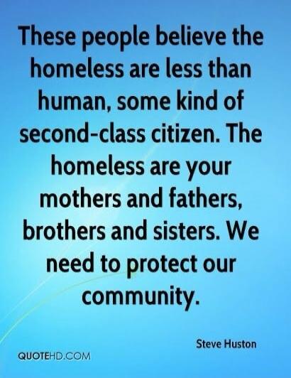 These people believe the homeless are less than human, some kind of second-class citizen. The homeless are your mothers and fathers, brothers and sisters. We need to protect our community.