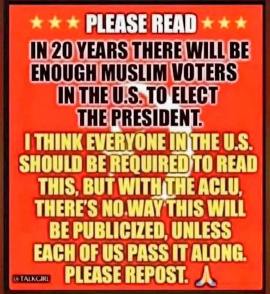 PLEASE READ. IN 20 YEARS THERE WILL BE ENOUGH MUSLIM VOTERS IN THE U.S. TO ELECT THE PRESIDENT. I THINK EVERYONE IN THE U.S. SHOULD BE REQUIRED TO READ THIS, BUT WITH THE ACLU, THERE'S NO WAY THIS WILL BE PUBLICIZED, UNLESS EACH OF US PASS IT ALONG. PLEASE REPOST. @TALKCIRL