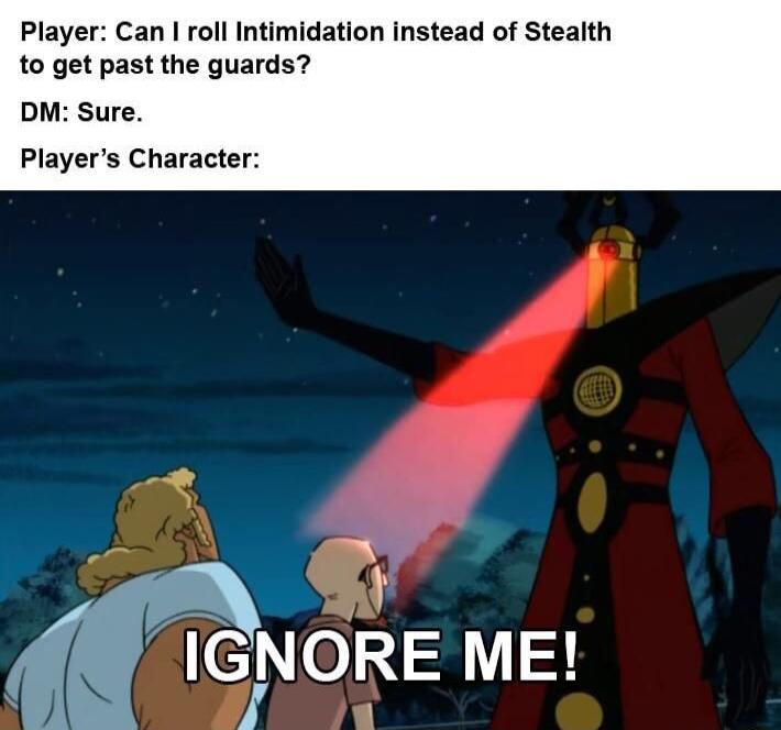 Player Can roll Intimidation instead of Stealth to get past the guards DM Sure Players Character _ l IGINORE ME 1