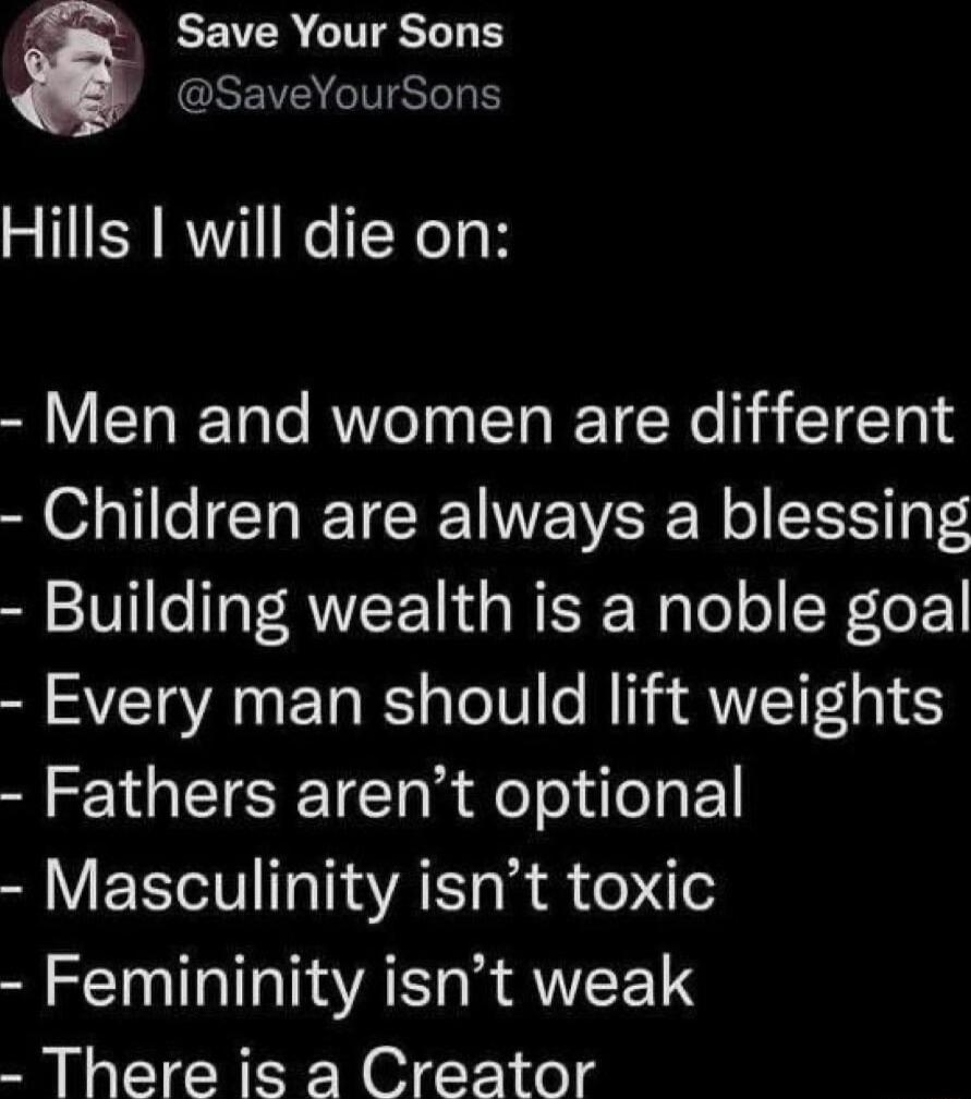 Save Your Sons EREVER TSI Hills will die on Men and women are different Children are always a blessing Building wealth is a noble goal Every man should lift weights Fathers arent optional Masculinity isnt toxic Femininity isnt weak There is a Creator