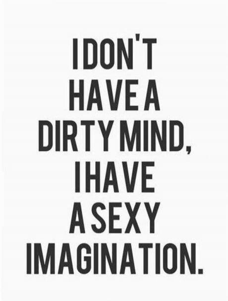 I DON'T HAVE A DIRTY MIND, I HAVE A SEXY IMAGINATION.