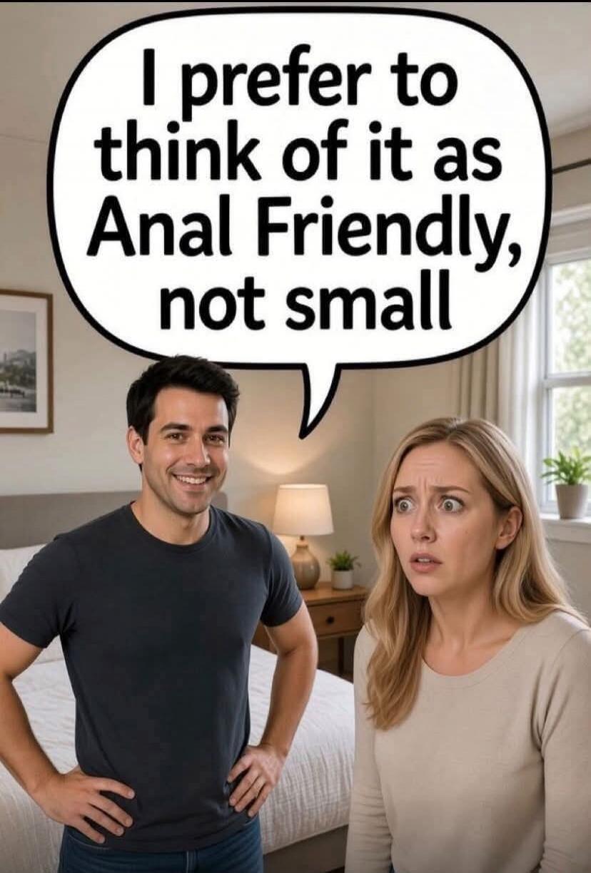 I prefer to think of it as Anal Friendly, not small