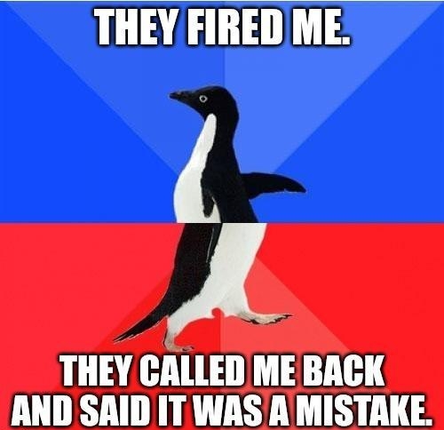 THEY FIRED ME A THEY CALLED ME BACK CUTET TR R TR TS