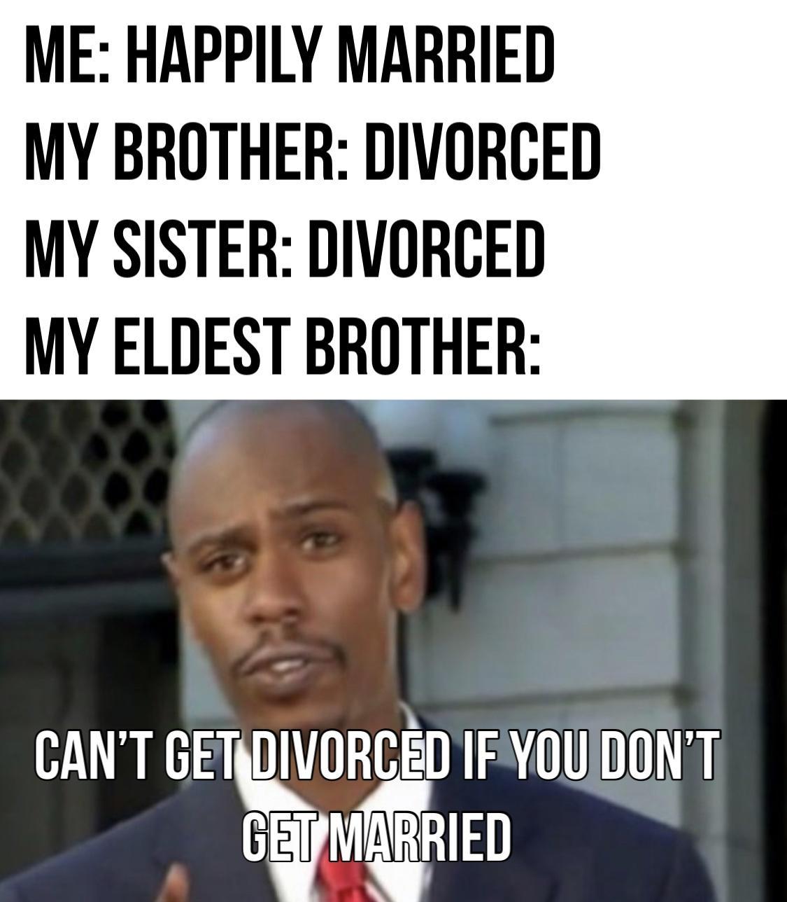 ME HAPPILY MARRIED MY BROTHER DIVORGED MY SISTER DIVORGED MY ELDEST BROTHER VORCED IFYOUIDONT 0 GWMRIED CANT GE