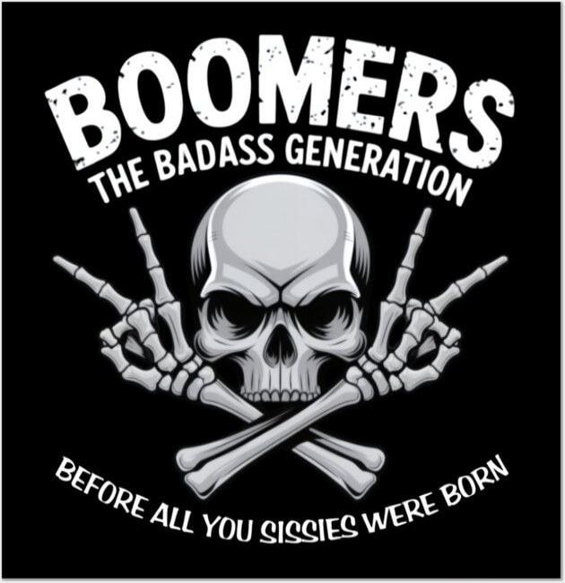 BOOMERS THE BADASS GENERATION BEFORE ALL YOU SISSIES WERE BORN