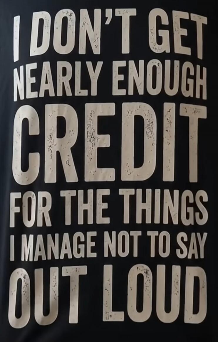I DON'T GET NEARLY ENOUGH CREDIT FOR THE THINGS I MANAGE NOT TO SAY OUT LOUD