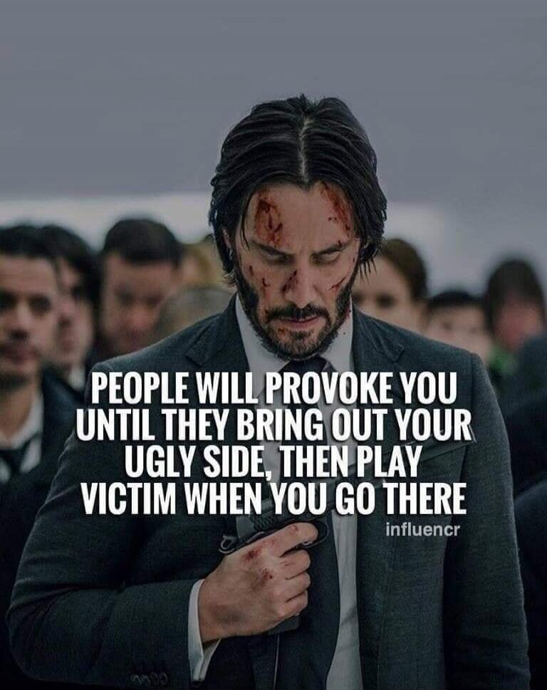 PEOPLE WILL PROVOKE YOU UNTIL THEY BRING OUT YOUR UGLY SIDE, THEN PLAY VICTIM WHEN YOU GO THERE