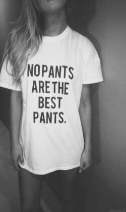 NO PANTS ARE THE BEST PANTS.