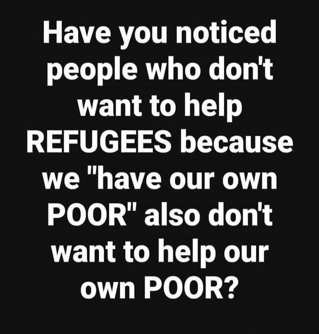 Have you noticed people who don't want to help REFUGEES because we 