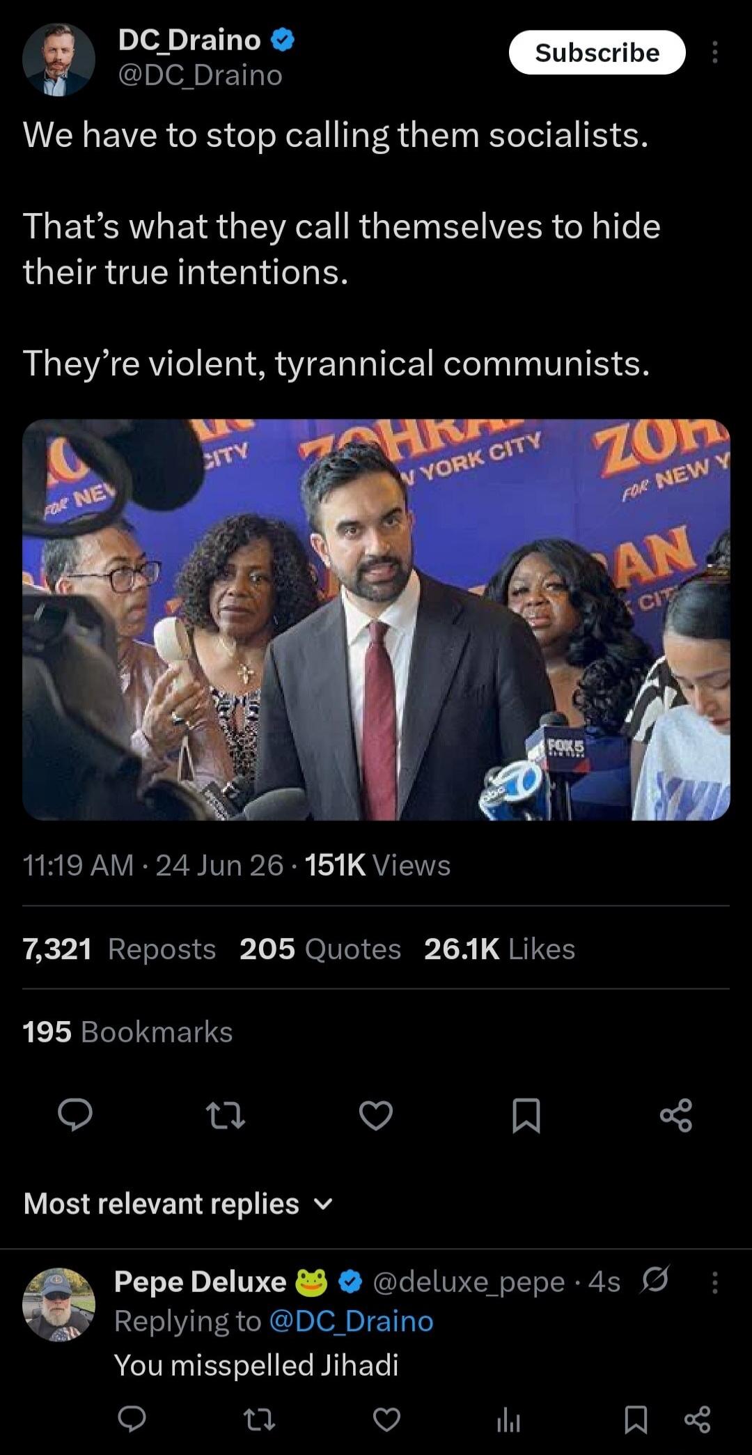 DC Draino @DC_Draino Subscribe We have to stop calling them socialists. That's what they call themselves to hide their true intentions. They're violent, tyrannical communists. FOR NEW Y CITY NEW YORK CITY FOR NEW Y 11:19 AM · 24 Jun 26 · 151K Views 7,321 Reposts 205 Quotes 26.1K Likes 195 Bookmarks Most relevant replies Pepe Deluxe @deluxe_pepe · 4