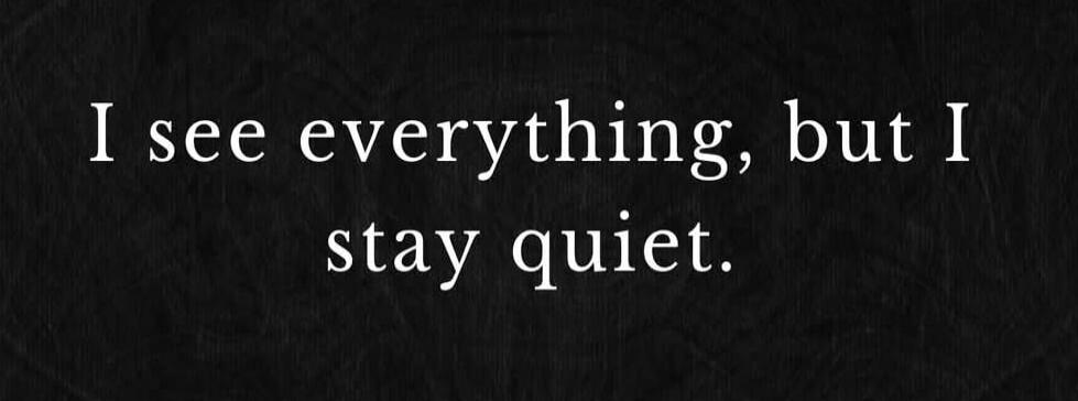 I see everything, but I stay quiet.