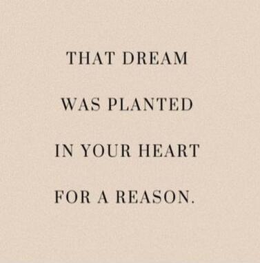 THAT DREAM WAS PLANTED IN YOUR HEART FOR A REASON.