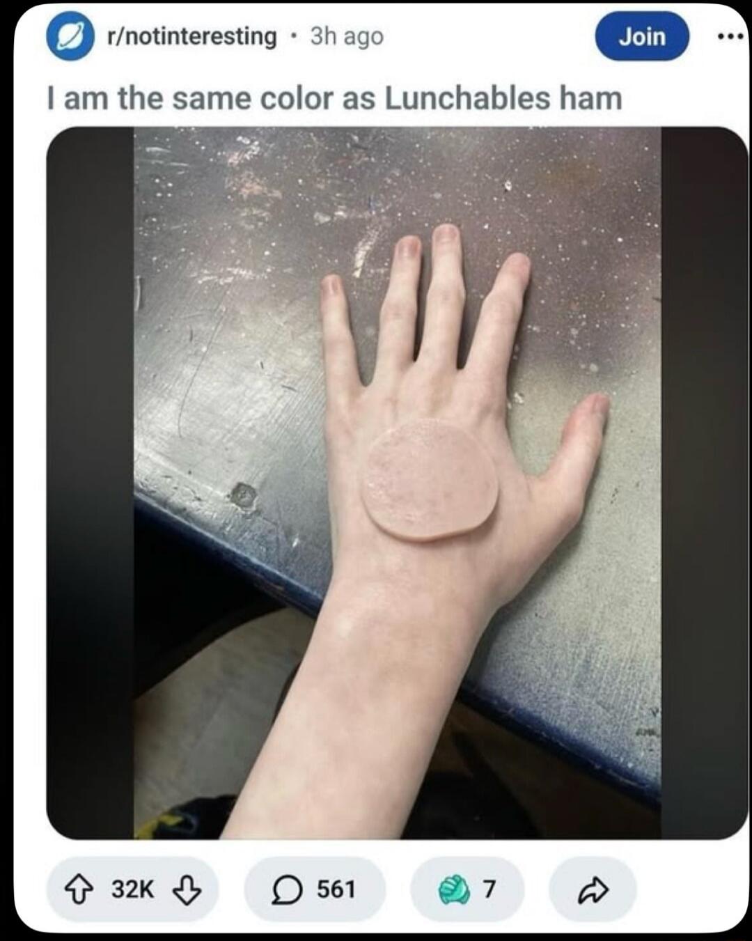 r/notinteresting 3h ago Join I am the same color as Lunchables ham