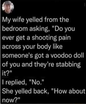 AW RV T R fe T R T bedroom asking Do you ever get a shooting pain across your body like someones got a voodoo doll of you and theyre stabbing it replied No She yelled back How about now