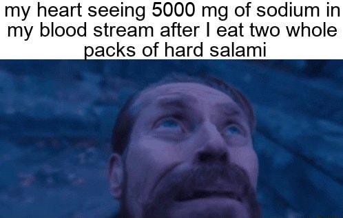 my heart seeing 5000 mg of sodium in my blood stream after eat two whole packs of hard salami