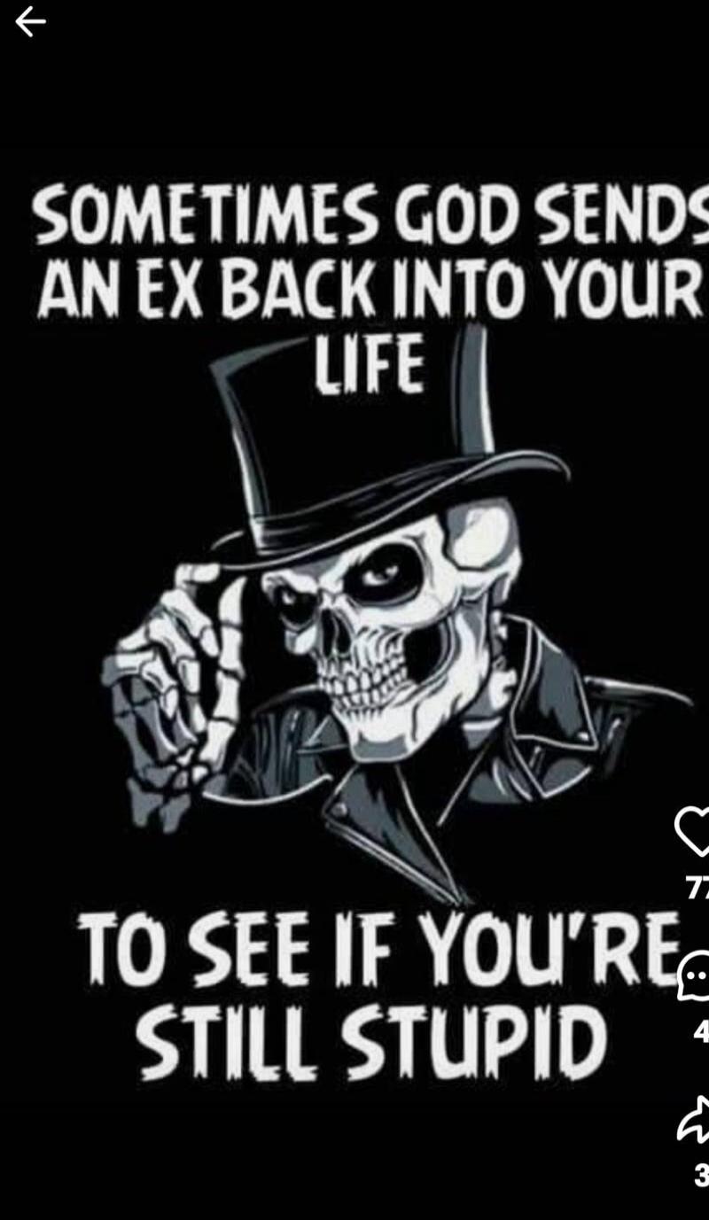 SOMETIMES GOD SENDS AN EX BACK INTO YOUR LIFE TO SEE IF YOU'RE STILL STUPID
