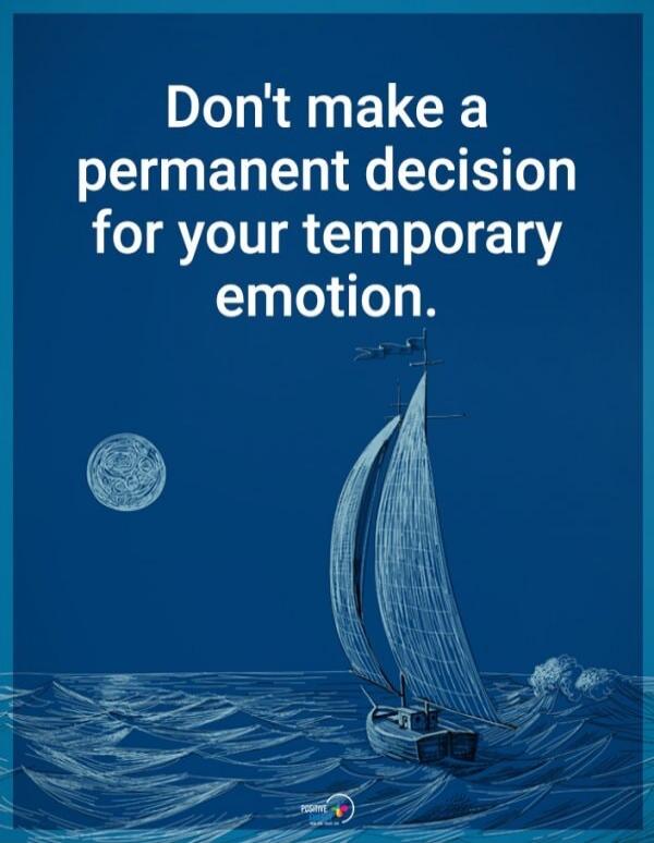 Don't make a permanent decision for your temporary emotion.