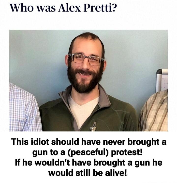 Who was Alex Pretti? This idiot should have never brought a gun to a (peaceful) protest! If he wouldn't have brought a gun he would still be alive!