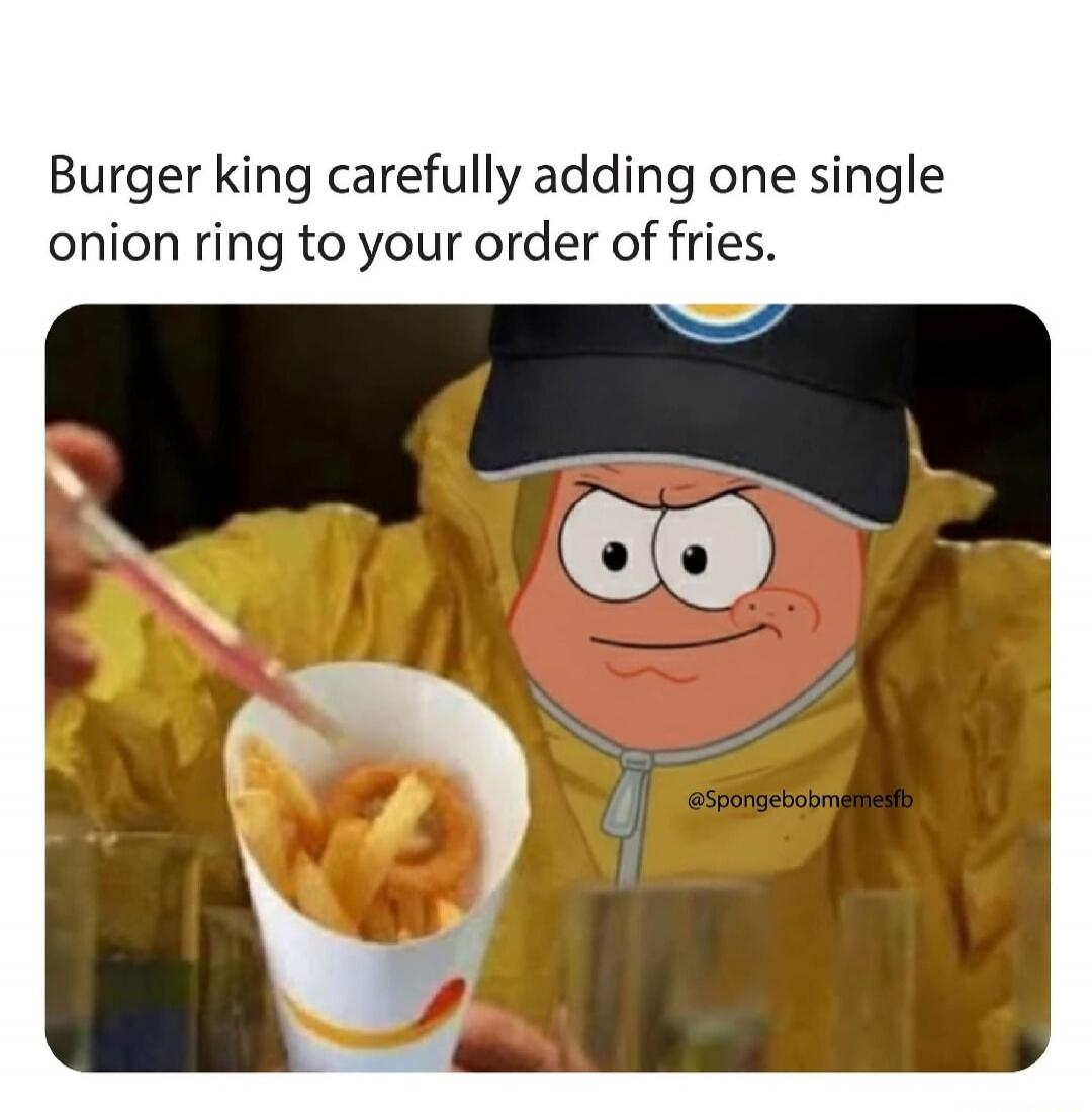 Burger king carefully adding one single onion ring to your order of fries.