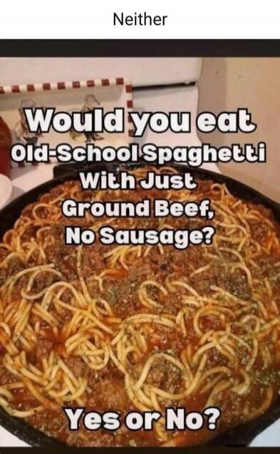 Neither Would you eat Old-School Spaghetti With Just Ground Beef, No Sausage? Yes or No?