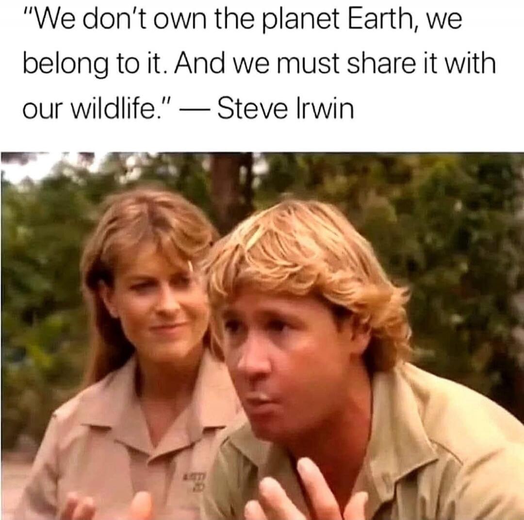 We don't own the planet Earth, we belong to it. And we must share it with our wildlife.