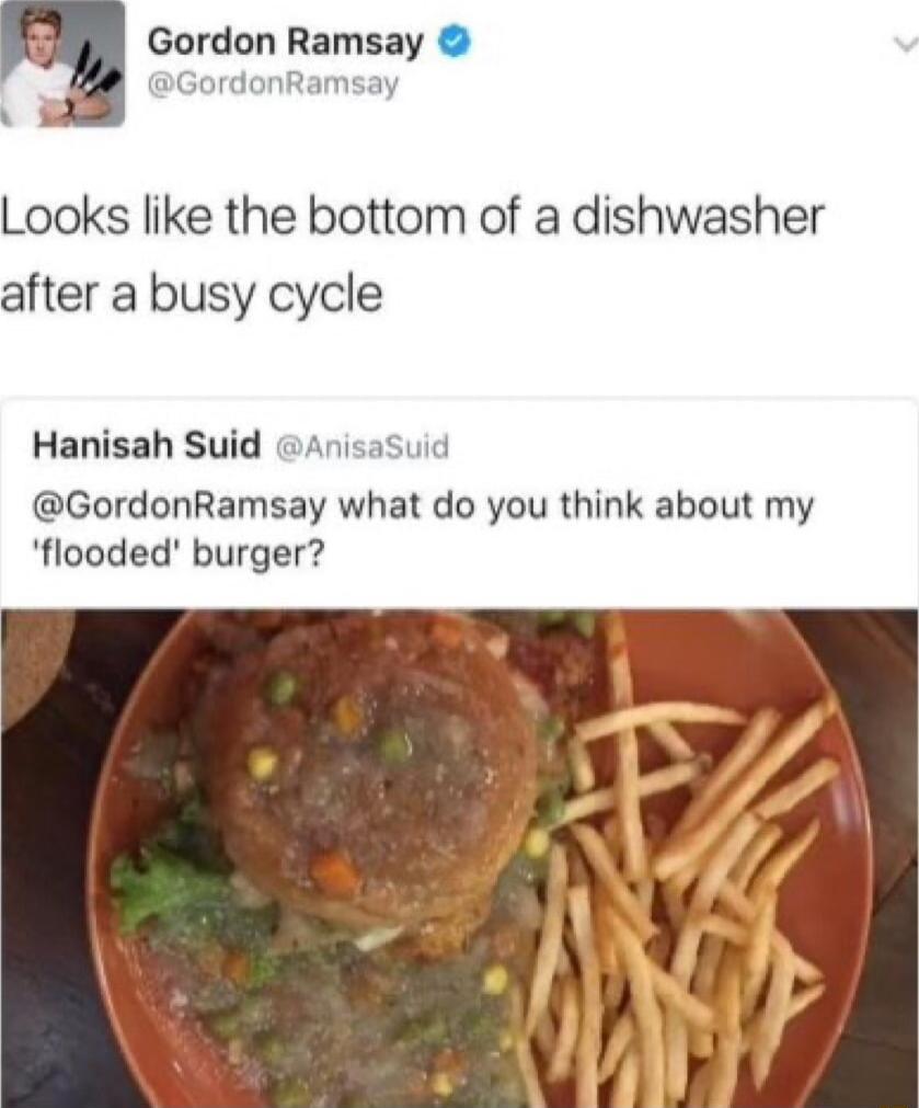 5 Gordon Ramsay GordonRamsay Looks like the bottom of a dishwasher after a busy cycle Hanisah Suid Anisasuid GordonRamsay what do you think about my flooded burger