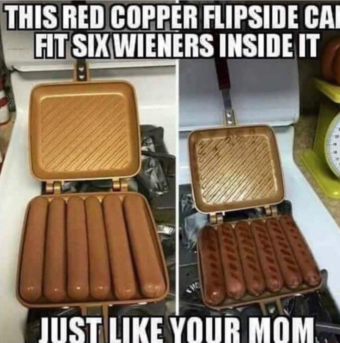 THIS REDCOPPER FLIPSIDE CAl WLATSIXWIENERS INSIDE IT ST LIKE VOUR MOM
