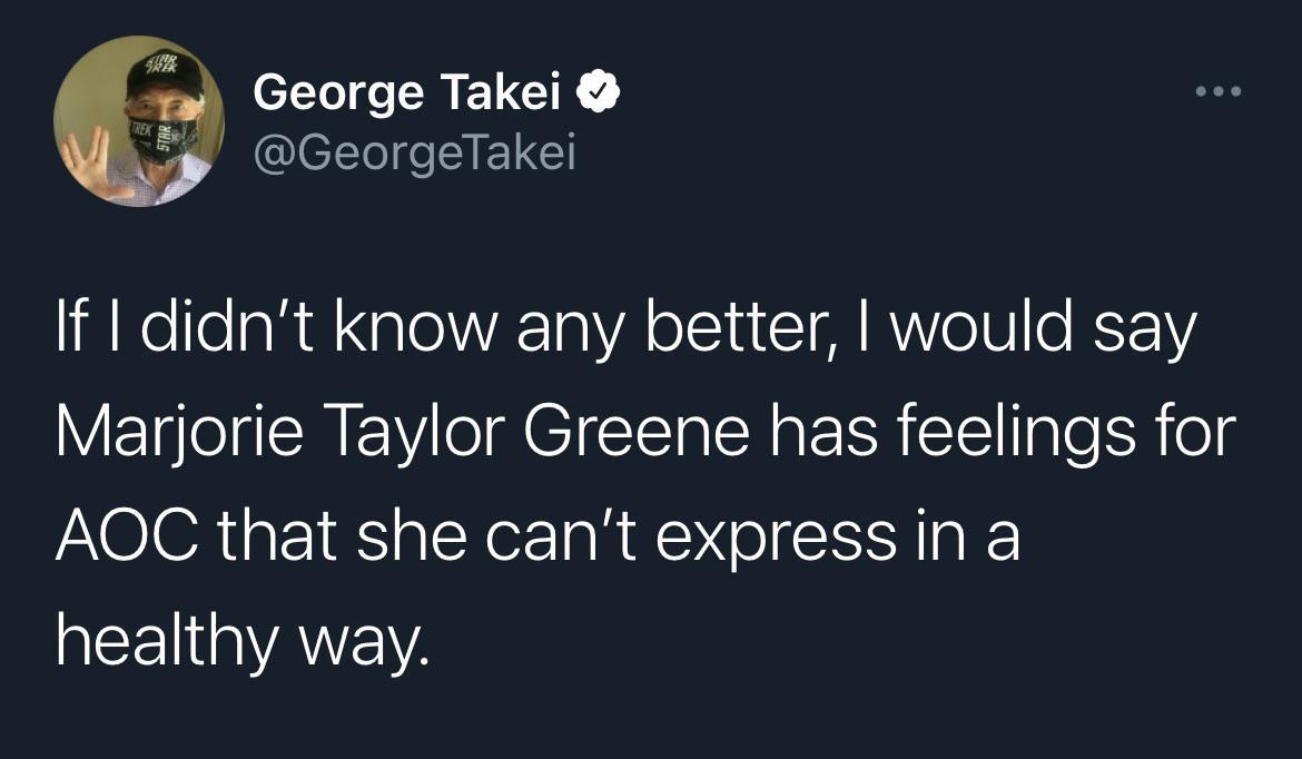 H N RE G L y GeorgeTakei If didnt know any better would say Marjorie Taylor Greene has feelings for AQOC that she cant expressin a LN VANEW