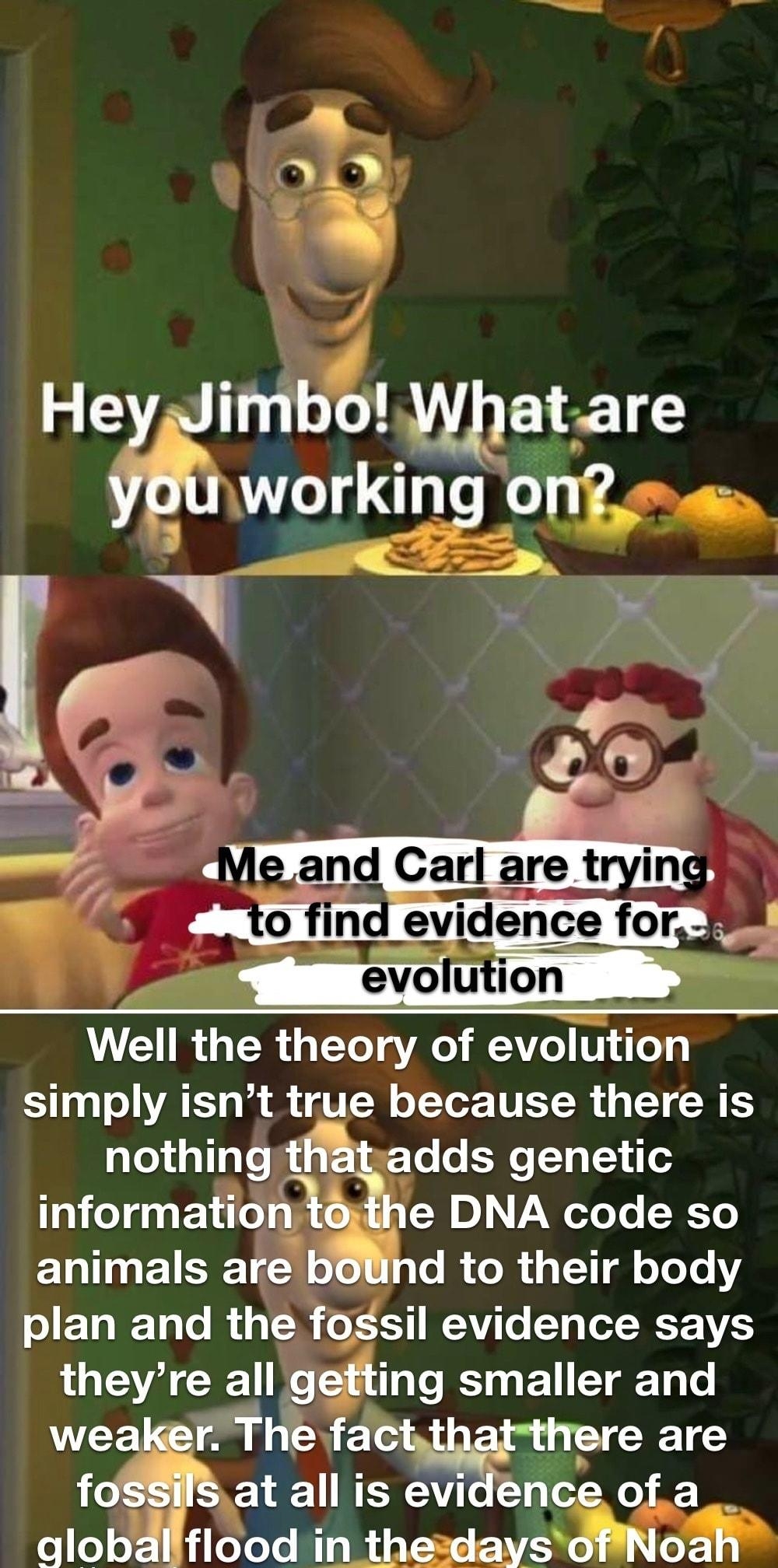 lmbo Wbatare working onfees 4 Al 24 WeII the theory of evolutlon simply isnt true because there is nothing thatadds genetic mformatlonl e DNA code so animals are d to their body IETIET e RN oG VTG T TV L ggng ETRE T weaker The fachrmpre are f 1 NERCEAGT 1o P0 e _globdlifiood in thesdaysOMNR