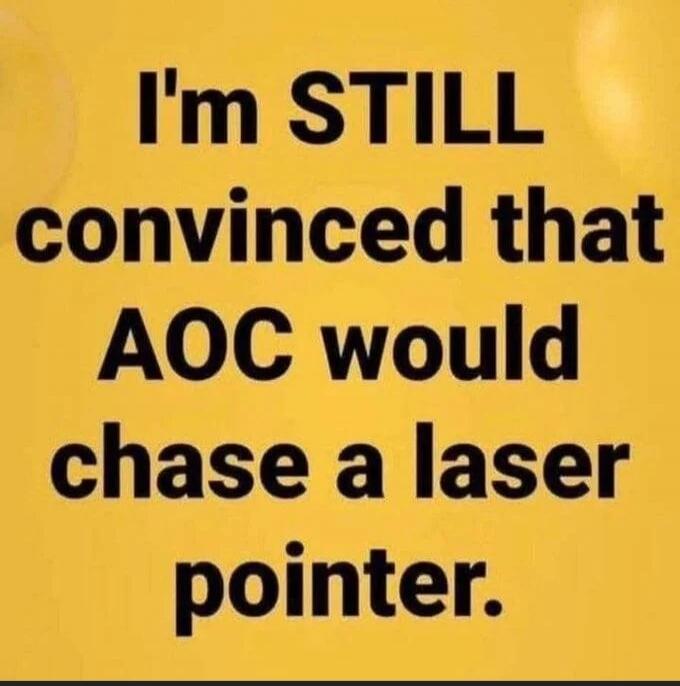 I'm STILL convinced that AOC would chase a laser pointer.
