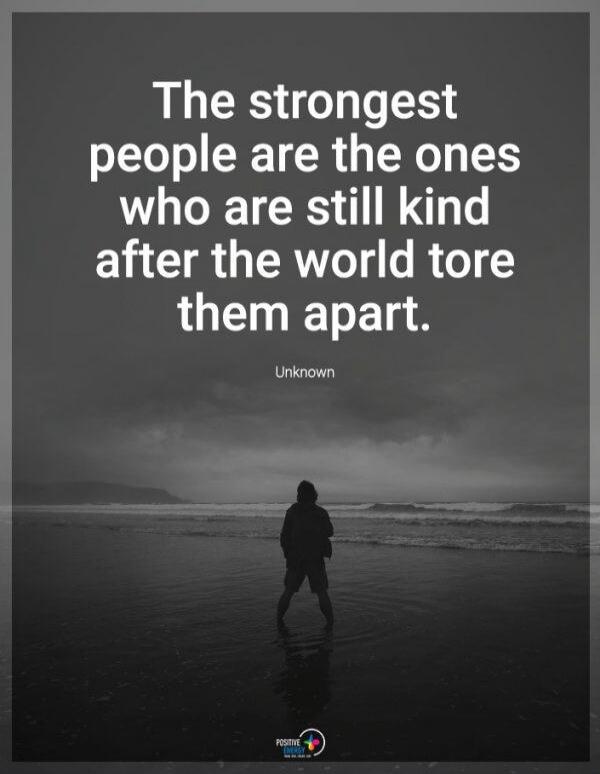 The strongest people are the ones who are still kind after the world tore them apart. Unknown