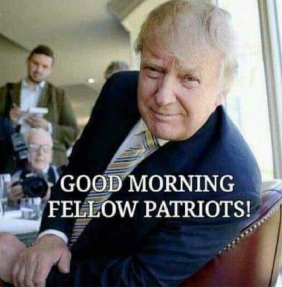 GOOD MORNING FELLOW PATRIOTS!