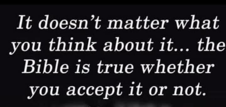 It doesnt matter what you think about it the Bible is true whether you accept it or not