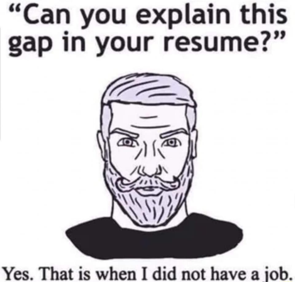 Can you explain this gap in your resume Yes That is when I did not have a iob
