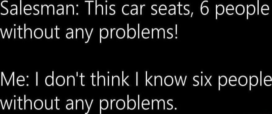 Salesman This car seats 6 people WialelViaeTa R ol olo I Me dont think know six people without any problems