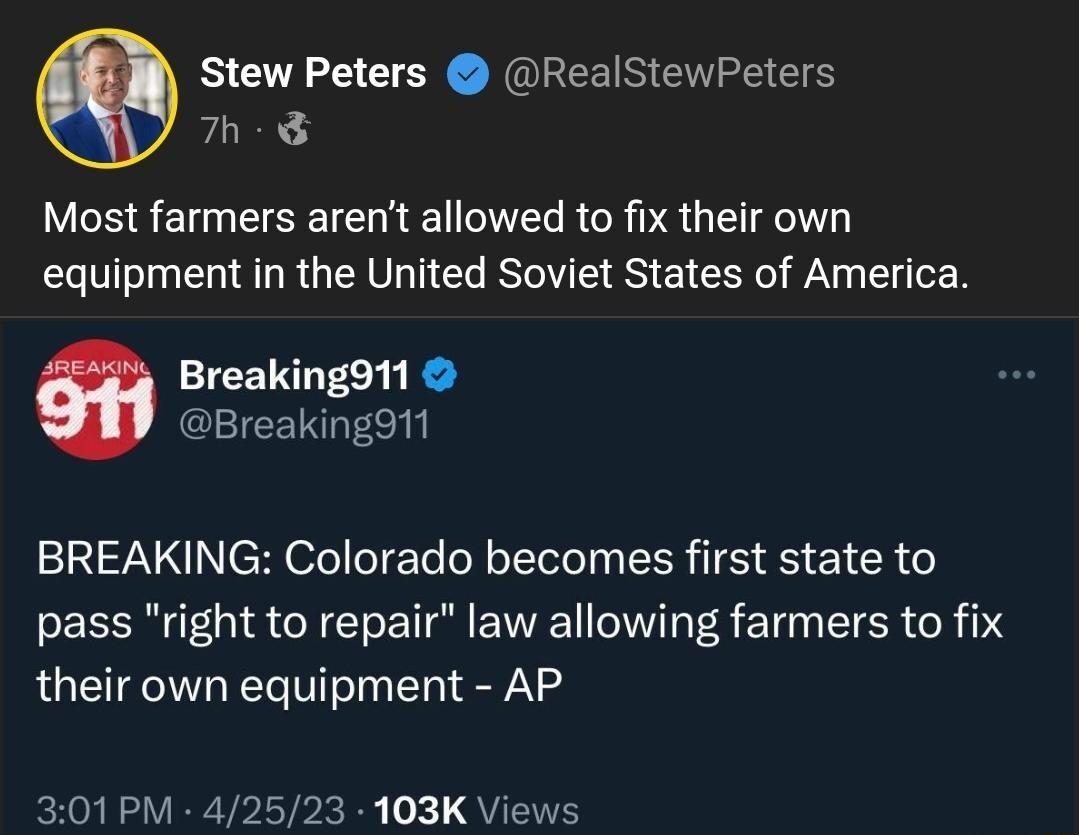 Stew Peters RealStewPeters 7h Most farmers arent allowed to fix their own equipment in the United Soviet States of America Breakingd11 Breakingd1t BREAKING Colorado becomes first state to pass right to repair law allowing farmers to fix their own equipment AP 301 PM 42523 103K Views