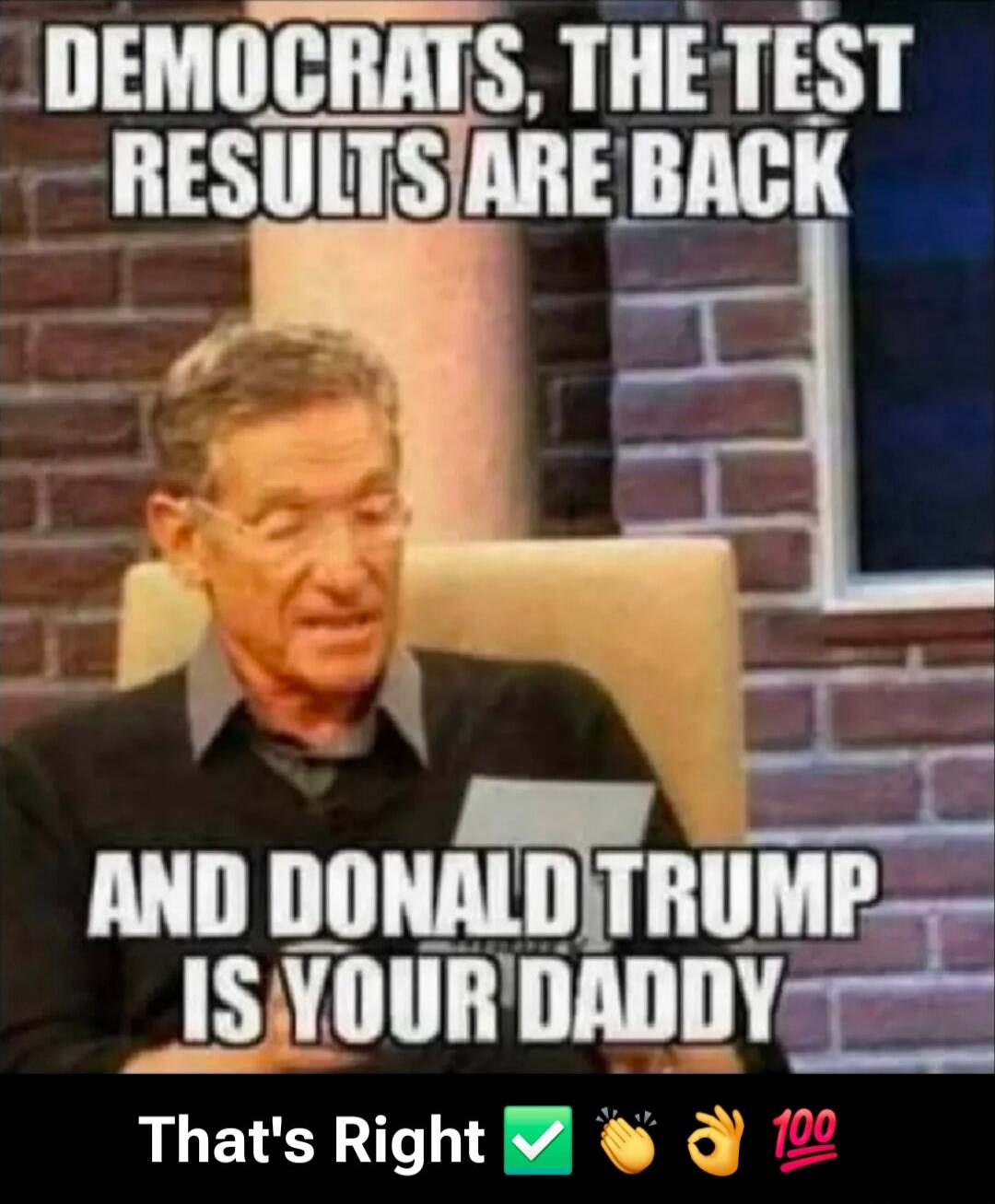 DEMOCRATS, THE TEST RESULTS ARE BACK AND DONALD TRUMP IS YOUR DADDY That's Right ✓ 👌 👏 💯