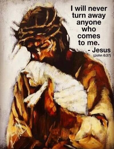 I will never turn away anyone who comes to me. - Jesus (John 6:37)