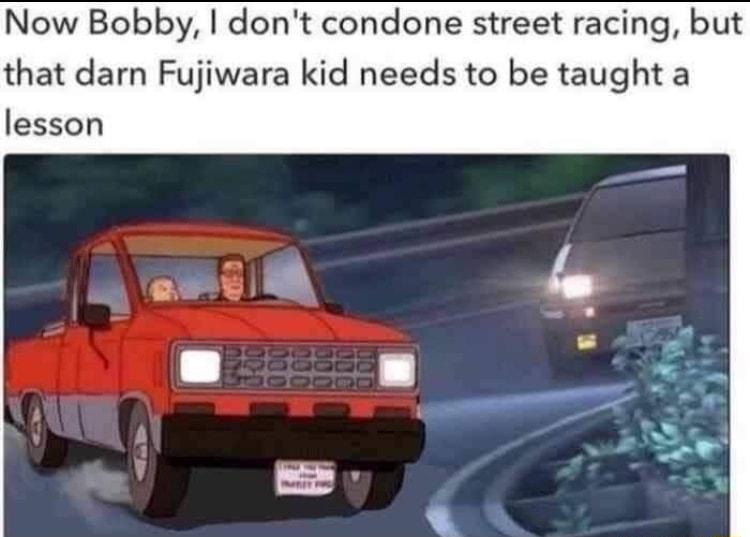 Now Bobby dont condone street racing but that darn Fujiwara kid needs to be taught a lesson