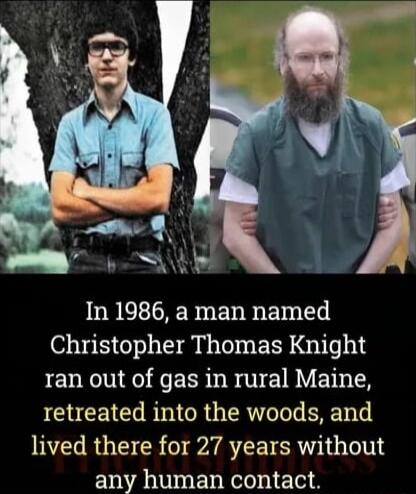 In 1986 a man named Christopher Thomas Knight PENNNRG R EER B V NN retreated into the woods and lived there for 27 years without any human contact