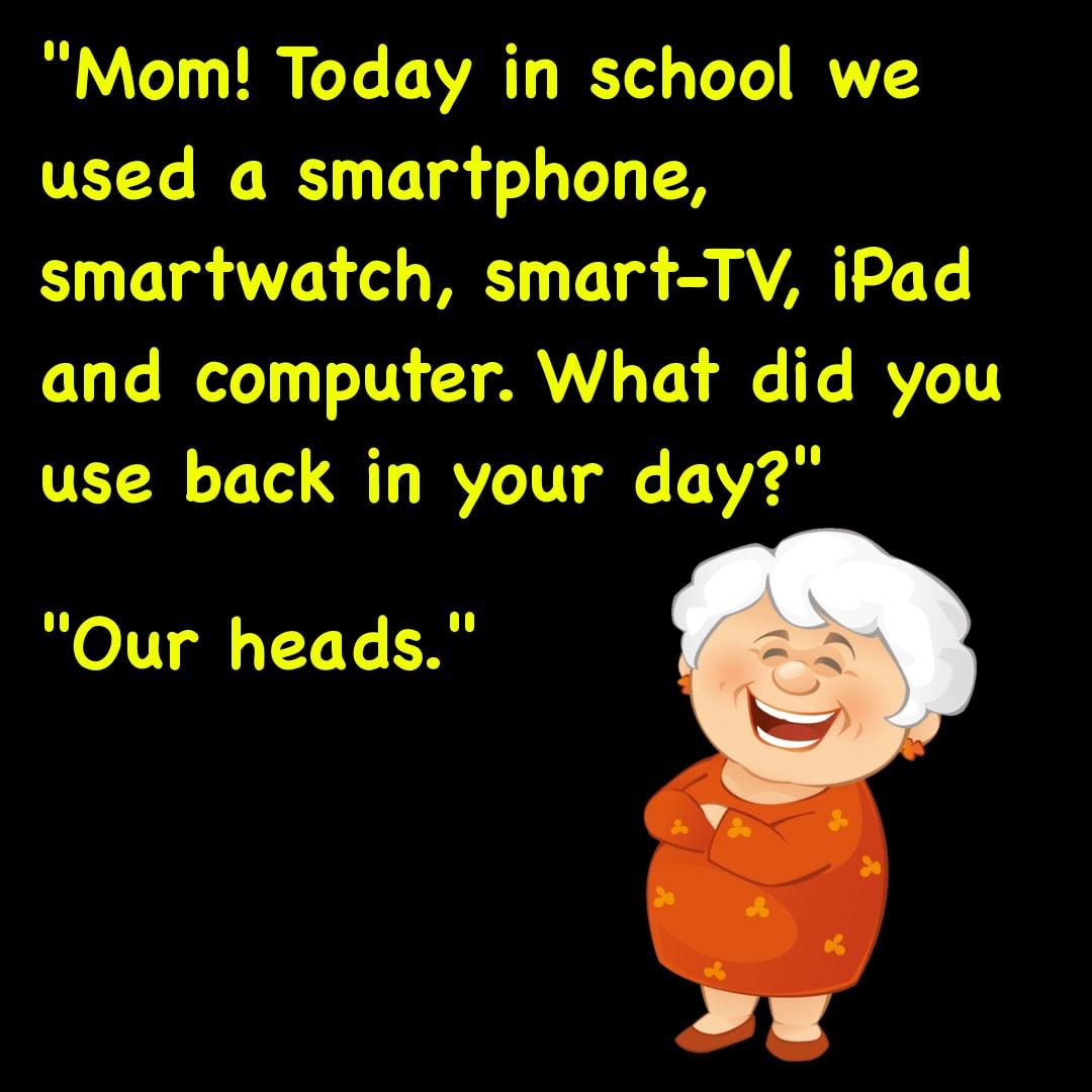 Mom Today in school we used a smartphone smartwatch smart TV iPad and computer What did you use back in your day OITY o VYV