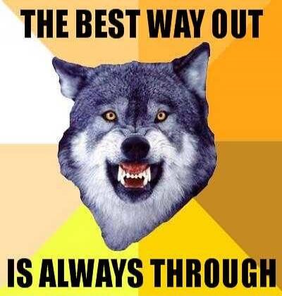 THE BEST WAY OUT IS ALWAYS THROUGH