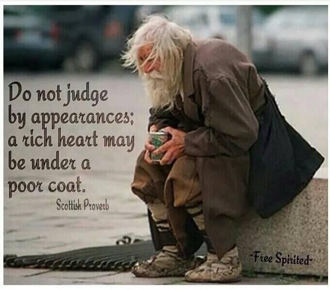 Do not judge by appearances; a rich heart may be under a poor coat. Scottish Proverb. Free Spirited.